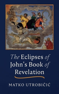 The Eclipses of John's Book of Revelation by Utrobičic, Matko