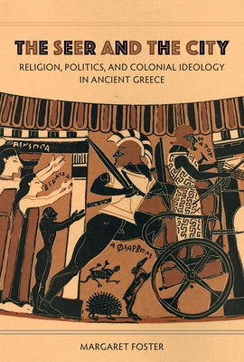The Seer and the City: Religion, Politics, and Colonial Ideology in Ancient Greece by Foster, Margaret