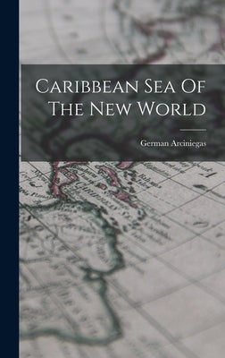 Caribbean Sea Of The New World by Arciniegas, German