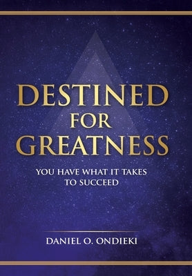 Destined for Greatness: You Have What It Takes to Succeed by Ondieki, Daniel O.