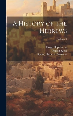 A History of the Hebrews; Volume 1 by Kittel, Rudolf 1853-1929