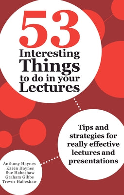 53 Interesting Things to do in your Lectures: Tips and strategies for really effective lectures and presentations by Haynes, Anthony