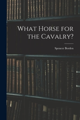 What Horse for the Cavalry? by Borden, Spencer