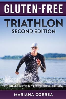 GLUTEN FREE TRIATHLON Second Edition: MAKE EACH MEAL AN OPPORTUNITY To IMPROVE YOUR TRIATHLON RACING by Correa, Mariana