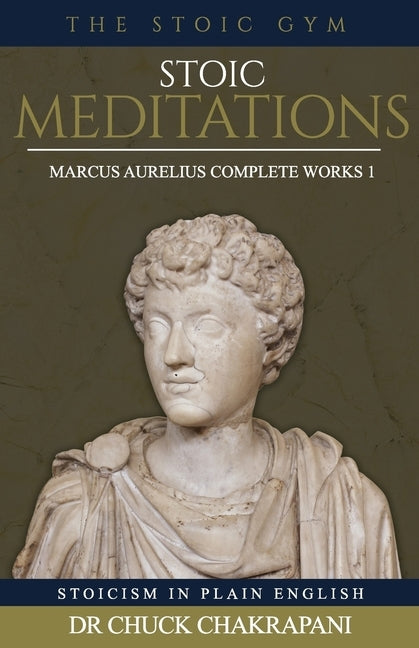 Stoic Meditations: Marcus Aurelius Complete Works 1 by Chakrapani, Chuck