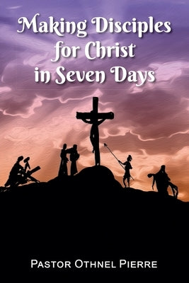 Making Disciples for Christ in Seven Days by Pierre, Othnel