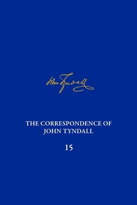 The Correspondence of John Tyndall, Volume 15: The Correspondence, November 1875-December 1877 by England, Richard