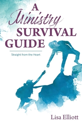 A Ministry Survival Guide: Straight from the Heart by Elliott, Lisa