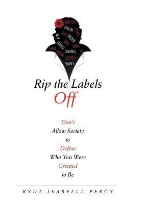 Rip the Labels Off: Don'T Allow Society to Define Who You Were Created to Be by Percy, Ryda Isabella