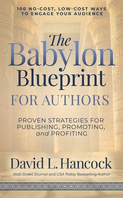 The Babylon Blueprint for Authors: Proven Strategies for Publishing, Promoting, and Profiting - 100 No-Cost, Low-Cost Ways to Engage Your Audience by Hancock, David L.