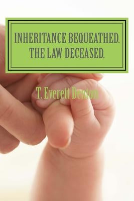 Inheritance Bequeathed. The Law Deceased. by Denton, T. Everett
