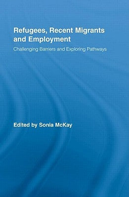Refugees, Recent Migrants and Employment: Challenging Barriers and Exploring Pathways by McKay, Sonia