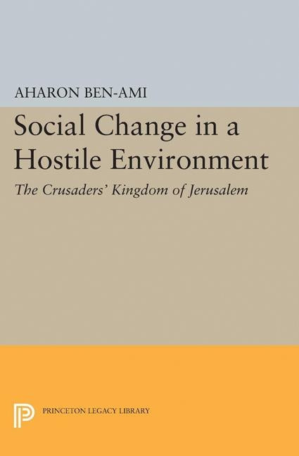 Social Change in a Hostile Environment: The Crusaders' Kingdom of Jerusalem by Ben-Ami, Aharon