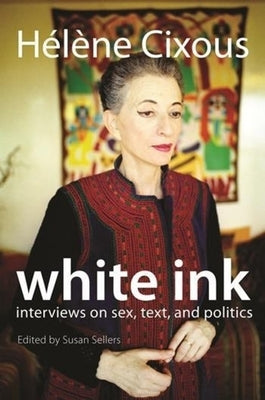 White Ink: Interviews on Sex, Text, and Politics by Cixous, Hélène
