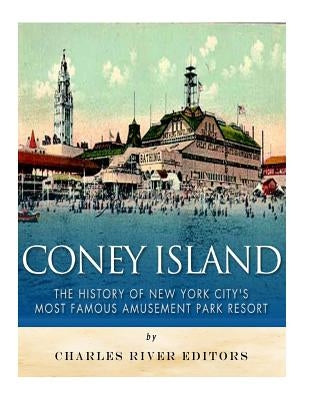 Coney Island: The History of New York City's Most Famous Amusement Park Resort by Charles River Editors