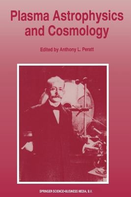 Plasma Astrophysics and Cosmology: The Second IEEE International Workshop, Princeton, New Jersey, May 10-12, 1993 by Peratt, Anthony L.