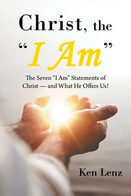 Christ, the I Am: The Seven I Am Statements of Christ-And What He Offers Us! by Lenz, Ken