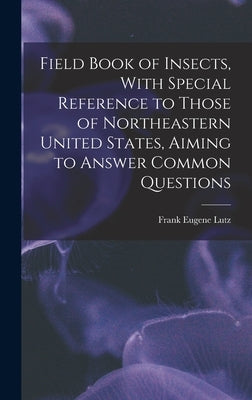 Field Book of Insects, With Special Reference to Those of Northeastern United States, Aiming to Answer Common Questions by Lutz, Frank Eugene