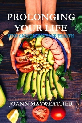 Prolonging Your Life: Stop Sabotaging Your Health by Mayweather, Joann