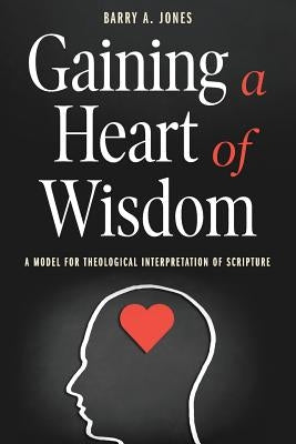 Gaining a Heart of Wisdom: A Model for Theological Interpretation of Scripture by Jones, Barry a.