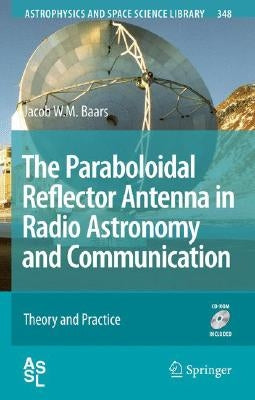The Paraboloidal Reflector Antenna in Radio Astronomy and Communication: Theory and Practice [With CDROM] by Baars, Jacob W. M.