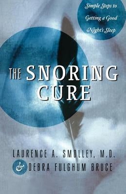 The Snoring Cure: Simple Steps to Getting a Good Night's Sleep by Smolley, Laurence A.