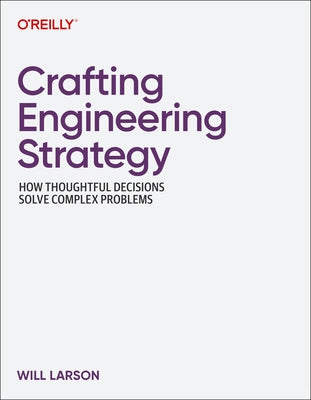 Crafting Engineering Strategy: How Thoughtful Decisions Solve Complex Problems by Larson, Will