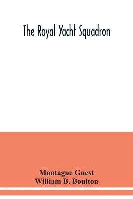 The Royal Yacht Squadron; memorials of its members, with an enquiry into the history of yachting and its development in the Solent; and a complete lis by Guest, Montague