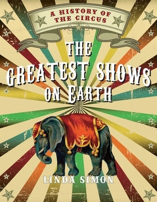The Greatest Shows on Earth: A History of the Circus by Simon, Linda