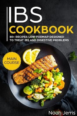 Ibs Cookbook: Main Course - 80+ Recipes Low-Fodmap Designed to Treat Ibs and Digestive Problems (Celiac Disease Effective Approach) by Jerris, Noah