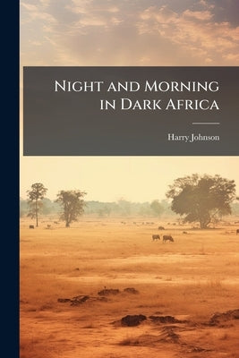Night and Morning in Dark Africa by Johnson, Harry