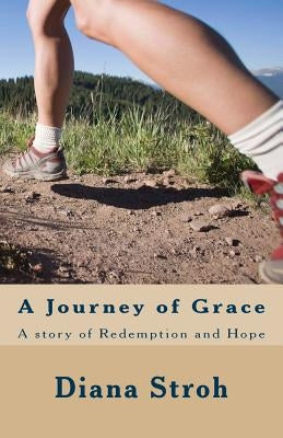 A Journey of Grace: A Story of Redemption and Hope by Stroh, Diana