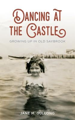 Dancing at the Castle: Growing Up in Old Saybrook by Gullong, Jane M.