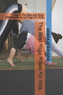 The Best Yoga Poses For Kids: This is The Best and Most Effective Book on Yoga For Kids by Stephens, Debra