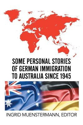 Some Personal Stories of German Immigration to Australia since 1945 by Muenstermann, Ingrid