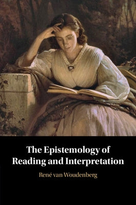 The Epistemology of Reading and Interpretation by Van Woudenberg, René