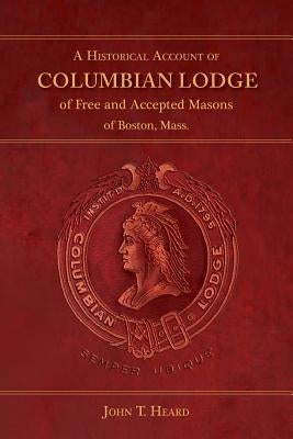 A Historical Account of Columbian Lodge of Free and Accepted Masons of Boston by Heard, John T.