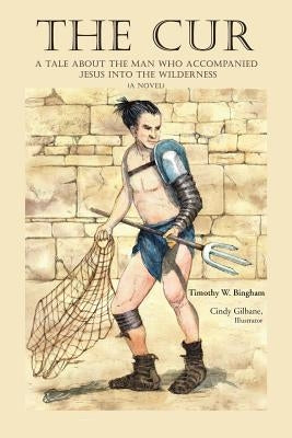The Cur: A Tale about the Man Who Accompanied Jesus Into the Wilderness by Bingham, Timothy W.