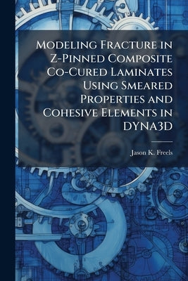 Modeling Fracture in Z-Pinned Composite Co-Cured Laminates Using Smeared Properties and Cohesive Elements in DYNA3D by Freels, Jason K.
