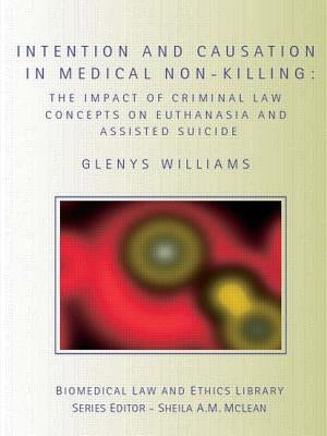 Intention and Causation in Medical Non-Killing: The Impact of Criminal Law Concepts on Euthanasia and Assisted Suicide by Williams, Glenys