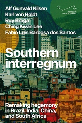 Southern Interregnum: Remaking Hegemony in Brazil, India, China, and South Africa by Nilsen, Alf Gunvald