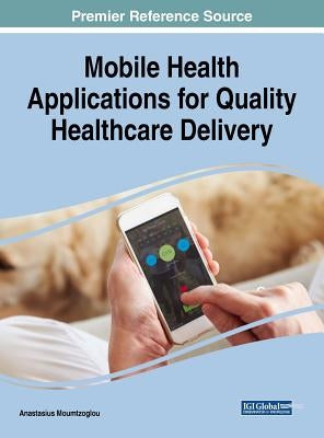 Mobile Health Applications for Quality Healthcare Delivery by Moumtzoglou, Anastasius
