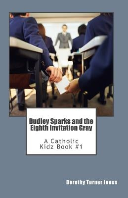Dudley Sparks and the Eighth Invitation Gray: A Catholic Kidz book #1 by Turner Jones, Dorothy