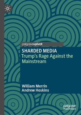 Sharded Media: Trump's Rage Against the Mainstream by Merrin, William