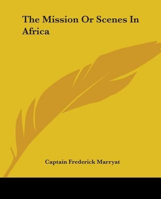 The Mission Or Scenes In Africa by Marryat, Captain Frederick