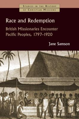 Race and Redemption: British Missionaries Encounter Pacific Peoples, 1797-1920 by Samson, Jane