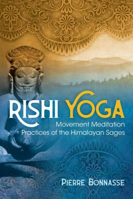 Rishi Yoga: Movement Meditation Practices of the Himalayan Sages by Bonnasse, Pierre