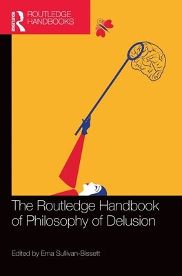 The Routledge Handbook of Philosophy of Delusion by Sullivan-Bissett, Ema