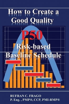 How to Create a Good Quality P50 Risk-based Baseline Schedule by Frago, Rufran C.