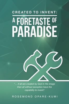 Created to Invent: a Foretaste of Paradise by Opare-Kumi, Rosemond